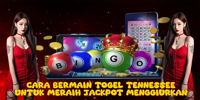Cara Bermain Togel Tennessee Untuk Meraih Jackpot Menggiurkan